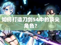 如何打造刀劍54中的頂尖角色？