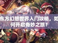 東方幻想世界入門攻略，如何開啟奇妙之旅？