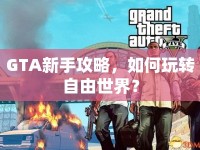 GTA新手攻略，如何玩轉(zhuǎn)自由世界？