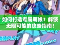 如何打造專屬萌娘？解鎖無限可能的攻略指南！