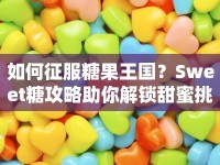 如何征服糖果王國？Sweet糖攻略助你解鎖甜蜜挑戰(zhàn)！