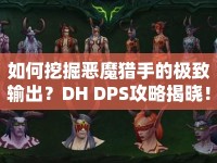 如何挖掘惡魔獵手的極致輸出？DH DPS攻略揭曉！