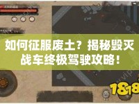 如何征服廢土？揭秘毀滅戰(zhàn)車終極駕駛攻略！