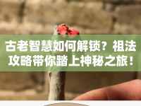 古老智慧如何解鎖？祖法攻略帶你踏上神秘之旅！