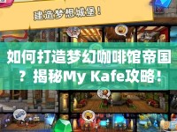 如何打造夢幻咖啡館帝國？揭秘My Kafe攻略！