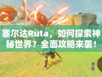 塞爾達(dá)Ruta，如何探索神秘世界？全面攻略來襲！