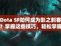 Dota SF如何成為影之刺客？掌握這些技巧，輕松掌握精髓！