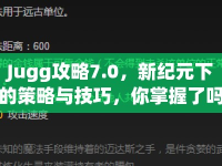Jugg攻略7.0，新紀(jì)元下的策略與技巧，你掌握了嗎？