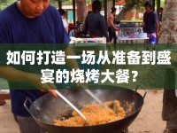 如何打造一場(chǎng)從準(zhǔn)備到盛宴的燒烤大餐？
