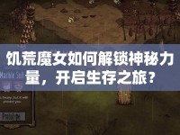 饑荒魔女如何解鎖神秘力量，開(kāi)啟生存之旅？