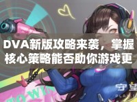 DVA新版攻略來襲，掌握核心策略能否助你游戲更上一層樓？