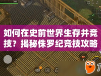 如何在史前世界生存并競技？揭秘侏羅紀(jì)競技攻略！