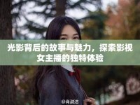 光影背后的故事與魅力，探索影視女主播的獨(dú)特體驗(yàn)