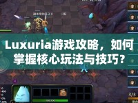 Luxuria游戲攻略，如何掌握核心玩法與技巧？