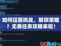 如何征服挑戰(zhàn)，解鎖榮耀？無(wú)畏任務(wù)攻略來(lái)啦！