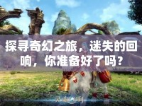 探尋奇幻之旅，迷失的回響，你準(zhǔn)備好了嗎？