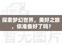 探索夢(mèng)幻世界，美好之旅，你準(zhǔn)備好了嗎？