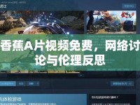 香蕉A片視頻免費(fèi)，網(wǎng)絡(luò)討論與倫理反思