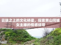 云端之上的文化橋梁，探索黃山同城女主播的情感紐帶