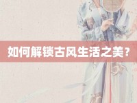 如何解鎖古風(fēng)生活之美？