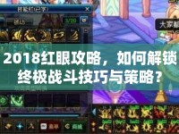 2018紅眼攻略，如何解鎖終極戰(zhàn)斗技巧與策略？