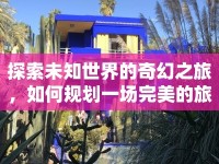 探索未知世界的奇幻之旅，如何規(guī)劃一場(chǎng)完美的旅行？
