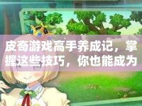 皮奇游戲高手養(yǎng)成記，掌握這些技巧，你也能成為游戲王者？