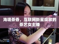 海堤茶香，互聯(lián)網(wǎng)新星綻放的茶藝女主播