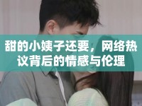 甜的小姨子還要，網(wǎng)絡(luò)熱議背后的情感與倫理