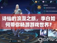 詩仙的浪漫之旅，李白如何帶你暢游游戲世界？