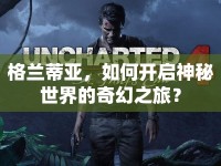格蘭蒂亞，如何開啟神秘世界的奇幻之旅？