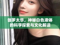 伽羅太華，神秘白色液體的科學探索與文化解讀