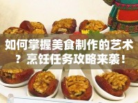 如何掌握美食制作的藝術(shù)？烹飪?nèi)蝿?wù)攻略來襲！