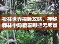 松林世界探險攻略，神秘森林中隱藏著哪些無盡冒險？