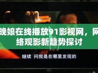 晚娘在線播放91影視網(wǎng)，網(wǎng)絡(luò)觀影新趨勢探討