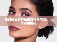 黛美萊品牌背后的真相與挑戰(zhàn)，一次深度揭秘
