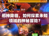 邪神降臨，如何探索未知領域的神秘冒險？