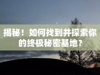 揭秘！如何找到并探索你的終極秘密基地？