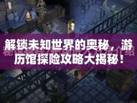 解鎖未知世界的奧秘，游歷館探險攻略大揭秘！