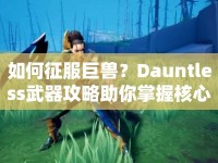 如何征服巨獸？Dauntless武器攻略助你掌握核心技巧！