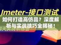 如何打造高仿品？深度解析與實(shí)戰(zhàn)技巧全揭秘！