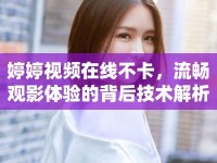 婷婷視頻在線不卡，流暢觀影體驗的背后技術(shù)解析