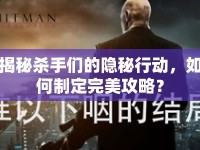 揭秘殺手們的隱秘行動(dòng)，如何制定完美攻略？