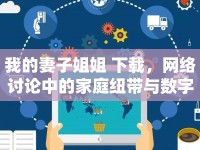 我的妻子姐姐 下載，網(wǎng)絡(luò)討論中的家庭紐帶與數(shù)字時(shí)代影響