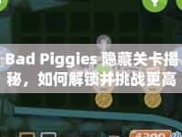 Bad Piggies 隱藏關(guān)卡揭秘，如何解鎖并挑戰(zhàn)更高難度？