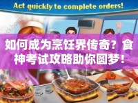 如何成為烹飪界傳奇？食神考試攻略助你圓夢(mèng)！