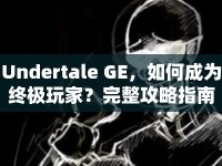Undertale GE，如何成為終極玩家？完整攻略指南來襲！