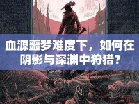 血源噩夢(mèng)難度下，如何在陰影與深淵中狩獵？