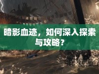 暗影血跡，如何深入探索與攻略？