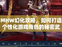 MHW幻化攻略，如何打造個性化游戲角色的秘密武器？